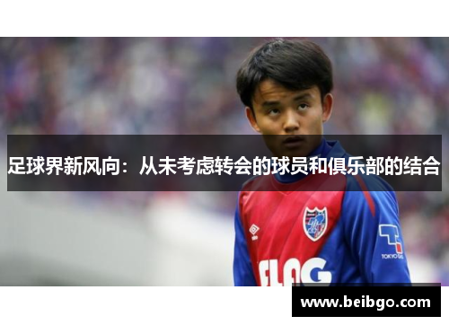 足球界新风向:从未考虑转会的球员和俱乐部的结合